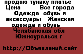 продаю тунику платье › Цена ­ 500 - Все города Одежда, обувь и аксессуары » Женская одежда и обувь   . Челябинская обл.,Южноуральск г.